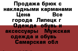 Продажа брюк с накладными карманами › Цена ­ 1 200 - Все города, Липецк г. Одежда, обувь и аксессуары » Мужская одежда и обувь   . Самарская обл.